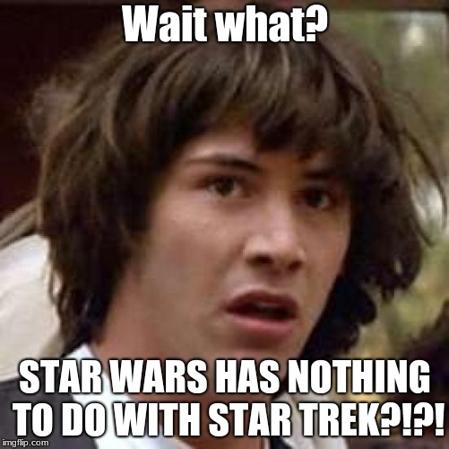 Conspiracy Keanu | Wait what? STAR WARS HAS NOTHING TO DO WITH STAR TREK?!?! | image tagged in memes,conspiracy keanu | made w/ Imgflip meme maker