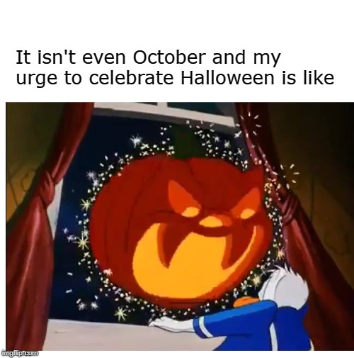 Halloween Lovers Meme | It isn't even October and my urge to celebrate Halloween is like | image tagged in halloween,i love halloween,halloween is coming | made w/ Imgflip meme maker