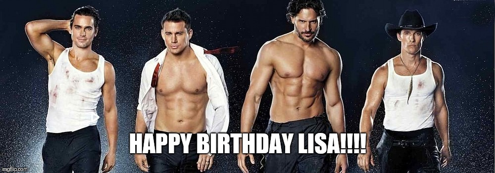 Magic mike | HAPPY BIRTHDAY LISA!!!! | image tagged in magic mike | made w/ Imgflip meme maker