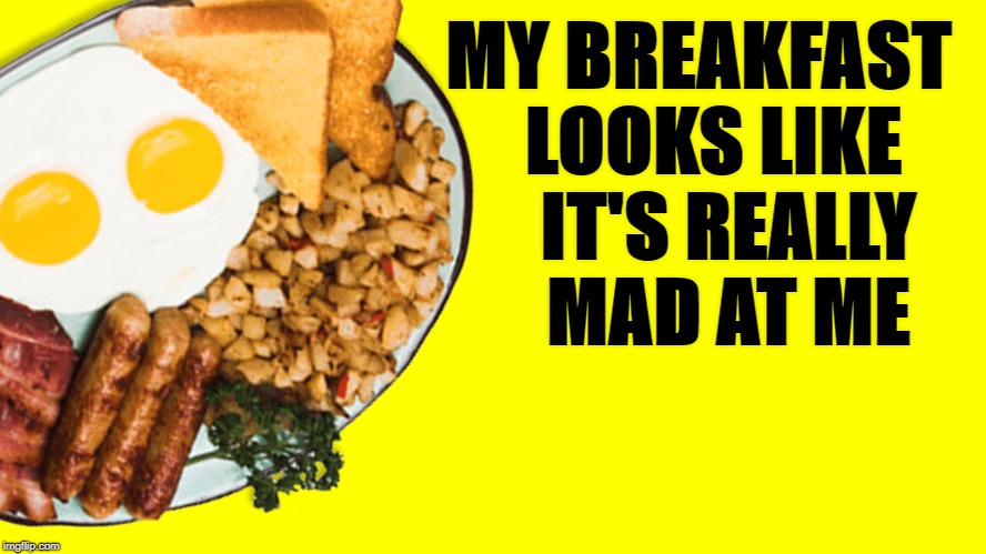 Free Art for a Pointless Youtube List  | MY BREAKFAST 
LOOKS LIKE 


IT'S REALLY 


MAD AT ME | image tagged in wtf,clickbait,innernet | made w/ Imgflip meme maker