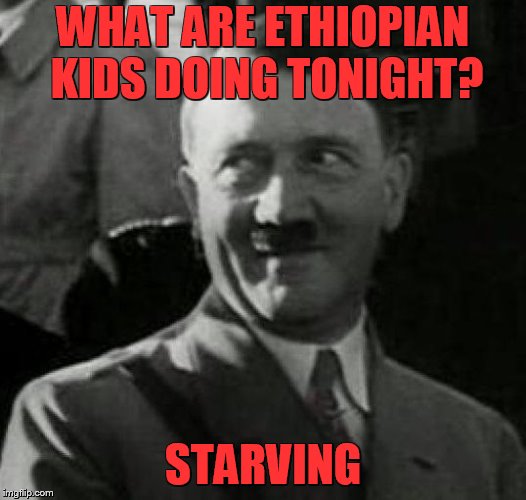 Hitler laugh  | WHAT ARE ETHIOPIAN KIDS DOING TONIGHT? STARVING | image tagged in hitler laugh,racist,racism,adolf hitler,hitler,nazi | made w/ Imgflip meme maker