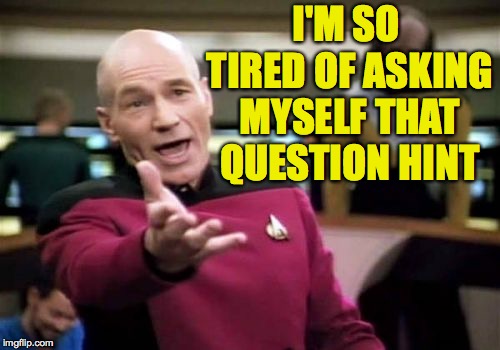 Picard Wtf Meme | I'M SO TIRED OF ASKING MYSELF THAT QUESTION HINT | image tagged in memes,picard wtf | made w/ Imgflip meme maker