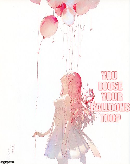 YOU LOOSE   YOUR BALLOONS TOO? | made w/ Imgflip meme maker