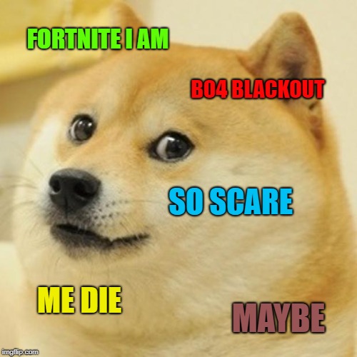 Doge Meme | FORTNITE I AM; BO4 BLACKOUT; SO SCARE; ME DIE; MAYBE | image tagged in memes,doge | made w/ Imgflip meme maker