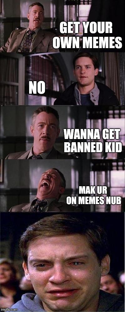 Peter Parker Cry | GET YOUR OWN MEMES; NO; WANNA GET BANNED KID; MAK UR ON MEMES NUB | image tagged in memes,peter parker cry | made w/ Imgflip meme maker