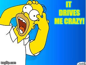 IT DRIVES ME CRAZY! | made w/ Imgflip meme maker