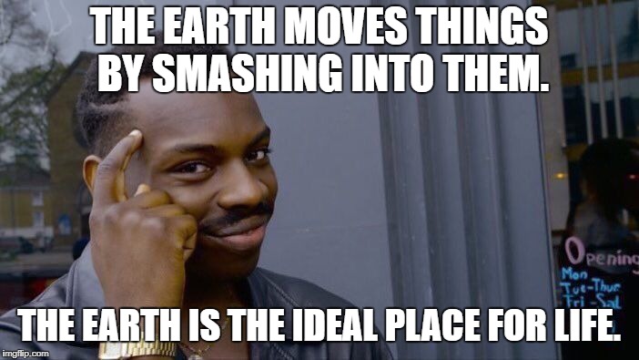 Roll Safe Think About It Meme | THE EARTH MOVES THINGS BY SMASHING INTO THEM. THE EARTH IS THE IDEAL PLACE FOR LIFE. | image tagged in memes,roll safe think about it | made w/ Imgflip meme maker
