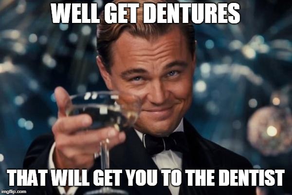 Leonardo Dicaprio Cheers Meme | WELL GET DENTURES THAT WILL GET YOU TO THE DENTIST | image tagged in memes,leonardo dicaprio cheers | made w/ Imgflip meme maker