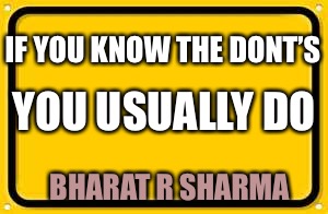 Blank Yellow Sign | IF YOU KNOW THE DONT’S; YOU USUALLY DO; BHARAT R SHARMA | image tagged in memes,blank yellow sign | made w/ Imgflip meme maker