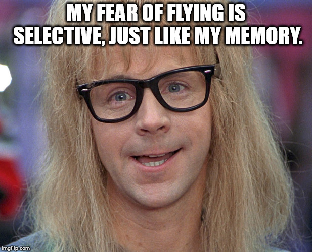Garth | MY FEAR OF FLYING IS SELECTIVE, JUST LIKE MY MEMORY. | image tagged in garth | made w/ Imgflip meme maker