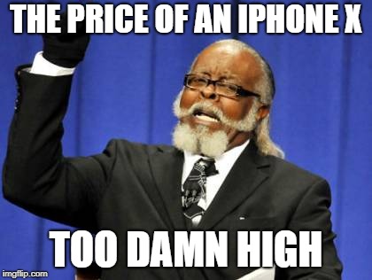 Too Damn High | THE PRICE OF AN IPHONE X; TOO DAMN HIGH | image tagged in memes,too damn high | made w/ Imgflip meme maker