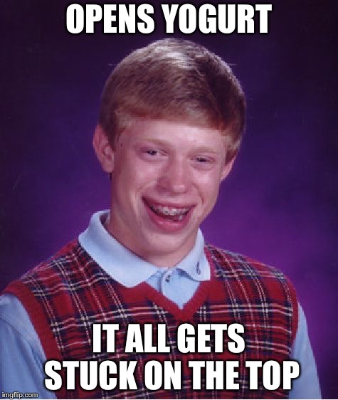 Don't you just hate it when this happens? | OPENS YOGURT; IT ALL GETS STUCK ON THE TOP | image tagged in memes,bad luck brian | made w/ Imgflip meme maker
