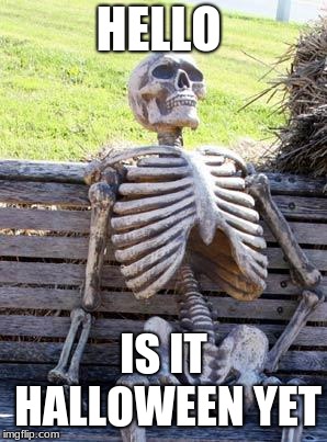 Waiting Skeleton | HELLO; IS IT HALLOWEEN YET | image tagged in memes,waiting skeleton | made w/ Imgflip meme maker