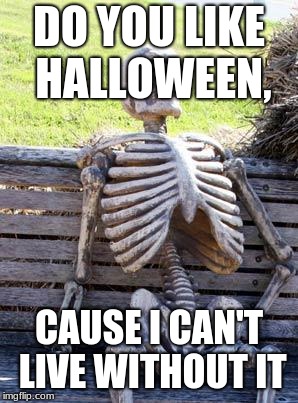 Waiting Skeleton Meme | DO YOU LIKE HALLOWEEN, CAUSE I CAN'T LIVE WITHOUT IT | image tagged in memes,waiting skeleton | made w/ Imgflip meme maker