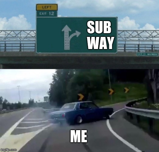 Left Exit 12 Off Ramp | SUB WAY; ME | image tagged in memes,left exit 12 off ramp | made w/ Imgflip meme maker