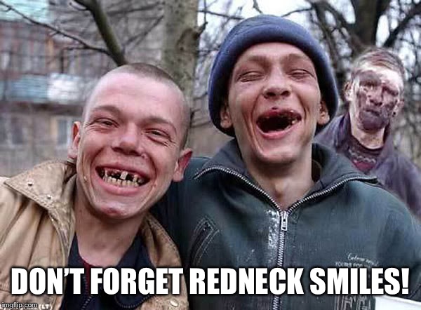 Toothless Redneck | DON’T FORGET REDNECK SMILES! | image tagged in toothless redneck | made w/ Imgflip meme maker