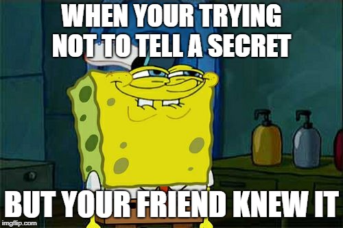 Don't You Squidward | WHEN YOUR TRYING NOT TO TELL A SECRET; BUT YOUR FRIEND KNEW IT | image tagged in memes,dont you squidward | made w/ Imgflip meme maker