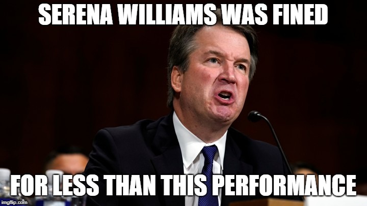 Brett Kavanaugh is Angry | SERENA WILLIAMS WAS FINED; FOR LESS THAN THIS PERFORMANCE | image tagged in brett kavanaugh is angry | made w/ Imgflip meme maker