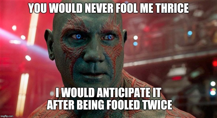 Drax Won't Be Fooled Again | YOU WOULD NEVER FOOL ME THRICE; I WOULD ANTICIPATE IT AFTER BEING FOOLED TWICE | image tagged in drax | made w/ Imgflip meme maker