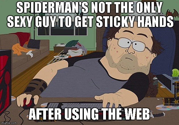 Fat guy South Park computer | SPIDERMAN'S NOT THE ONLY SEXY GUY TO GET STICKY HANDS; AFTER USING THE WEB | image tagged in fat guy south park computer | made w/ Imgflip meme maker