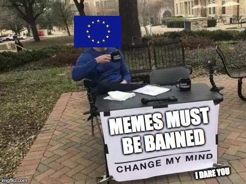 Change My Mind | MEMES MUST BE BANNED; I DARE YOU | image tagged in change my mind | made w/ Imgflip meme maker