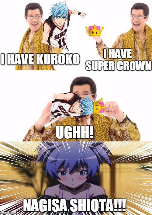 PPAP - Kuroko & Super Crown | I HAVE SUPER CROWN; I HAVE KUROKO; UGHH! NAGISA SHIOTA!!! | image tagged in ppap,kuroko,super crown | made w/ Imgflip meme maker