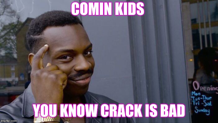 Roll Safe Think About It Meme | COMIN KIDS; YOU KNOW CRACK IS BAD | image tagged in memes,roll safe think about it | made w/ Imgflip meme maker