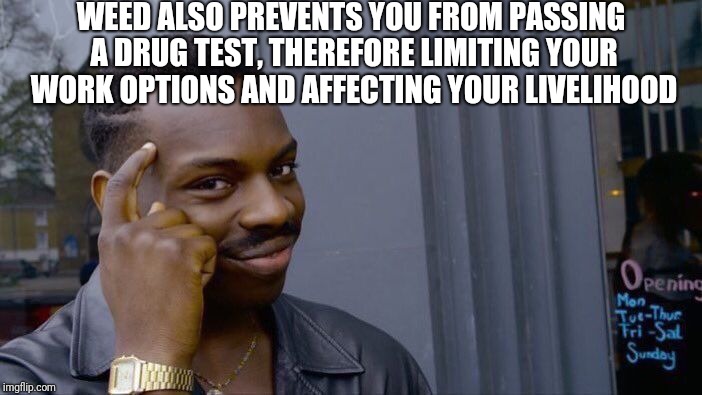 Roll Safe Think About It Meme | WEED ALSO PREVENTS YOU FROM PASSING A DRUG TEST, THEREFORE LIMITING YOUR WORK OPTIONS AND AFFECTING YOUR LIVELIHOOD | image tagged in memes,roll safe think about it | made w/ Imgflip meme maker