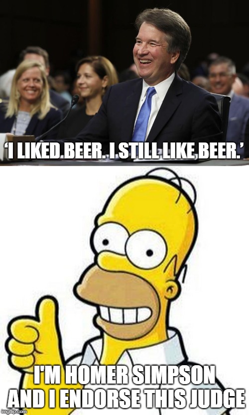 celebrity endorsement | ‘I LIKED BEER. I STILL LIKE BEER.’; I'M HOMER SIMPSON AND I ENDORSE THIS JUDGE | image tagged in homer simpson,beer,brett kavanaugh | made w/ Imgflip meme maker