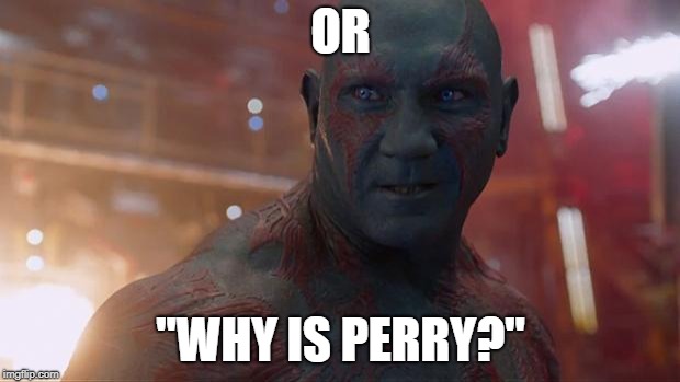 Drax | OR "WHY IS PERRY?" | image tagged in drax | made w/ Imgflip meme maker
