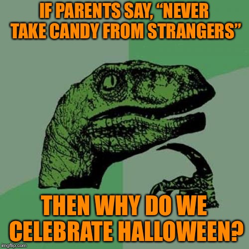 Philosoraptor | IF PARENTS SAY, “NEVER TAKE CANDY FROM STRANGERS”; THEN WHY DO WE CELEBRATE HALLOWEEN? | image tagged in memes,philosoraptor,halloween is coming,funny,funny memes | made w/ Imgflip meme maker
