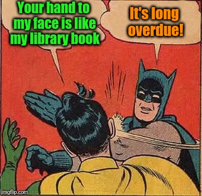 Batman Slapping Robin Meme | Your hand to my face is like my library book It's long overdue! | image tagged in memes,batman slapping robin | made w/ Imgflip meme maker