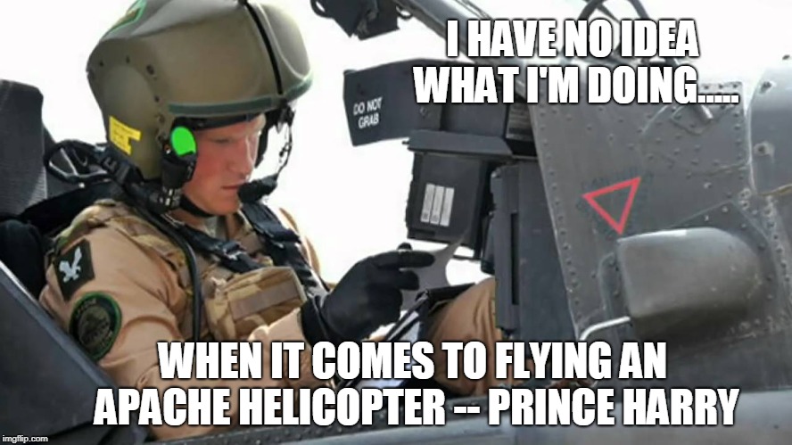 I Have To Clue How To Fly This Thing??? | I HAVE NO IDEA WHAT I'M DOING..... WHEN IT COMES TO FLYING AN APACHE HELICOPTER -- PRINCE HARRY | image tagged in prince harry,funny memes,helicopter | made w/ Imgflip meme maker