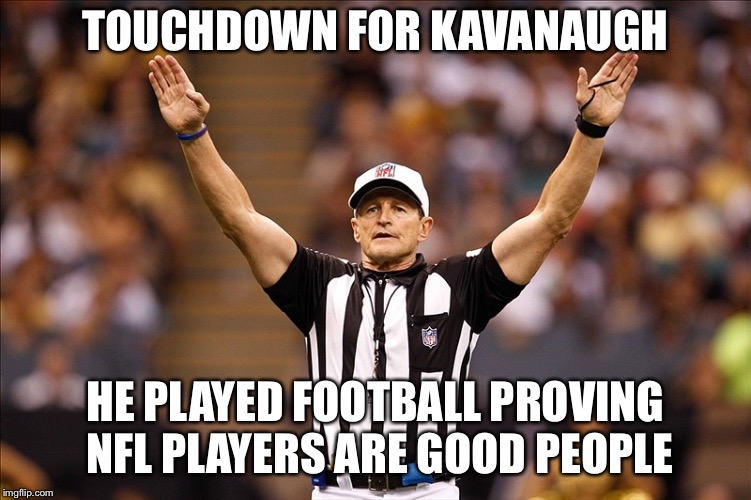 Logical Fallacy Referee NFL #85 | TOUCHDOWN FOR KAVANAUGH; HE PLAYED FOOTBALL PROVING NFL PLAYERS ARE GOOD PEOPLE | image tagged in logical fallacy referee nfl 85 | made w/ Imgflip meme maker