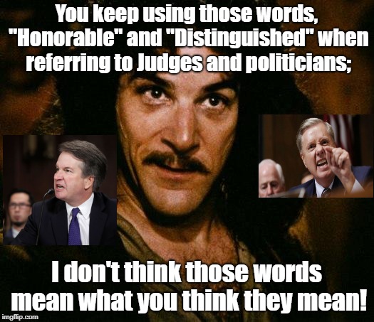 Inigo Montoya | You keep using those words, "Honorable" and "Distinguished" when referring to Judges and politicians;; I don't think those words mean what you think they mean! | image tagged in memes,inigo montoya,brett kavanaugh,lindsey graham,sexual assault,propaganda | made w/ Imgflip meme maker