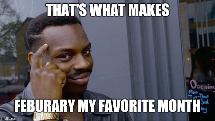 Roll Safe Think About It Meme | THAT'S WHAT MAKES FEBURARY MY FAVORITE MONTH | image tagged in memes,roll safe think about it | made w/ Imgflip meme maker