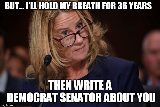 BUT... I'LL HOLD MY BREATH FOR 36 YEARS THEN WRITE A DEMOCRAT SENATOR ABOUT YOU | made w/ Imgflip meme maker