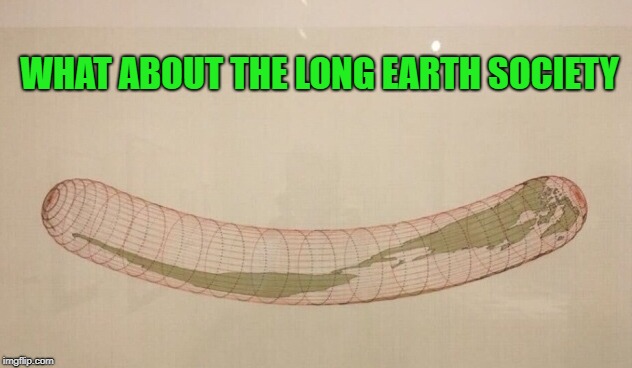 long earth | WHAT ABOUT THE LONG EARTH SOCIETY | image tagged in long earth society,funny | made w/ Imgflip meme maker