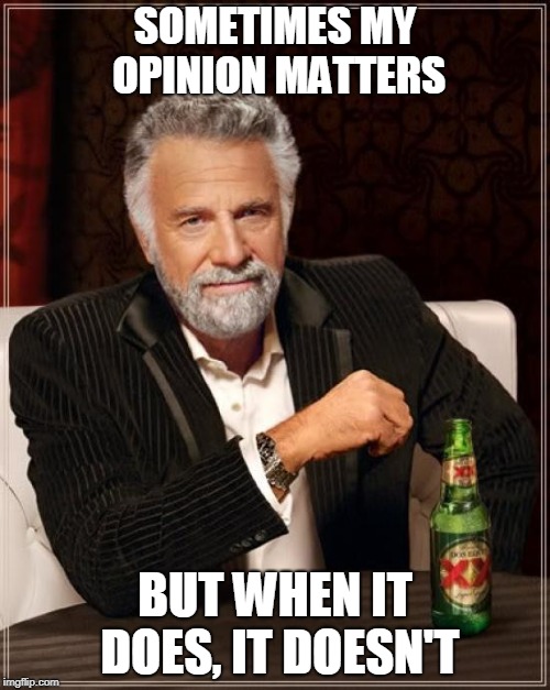 The Most Interesting Man In The World Meme | SOMETIMES MY OPINION MATTERS; BUT WHEN IT DOES, IT DOESN'T | image tagged in memes,the most interesting man in the world | made w/ Imgflip meme maker
