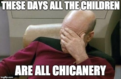 Captain Picard Facepalm Meme | THESE DAYS ALL THE CHILDREN; ARE ALL CHICANERY | image tagged in memes,captain picard facepalm | made w/ Imgflip meme maker