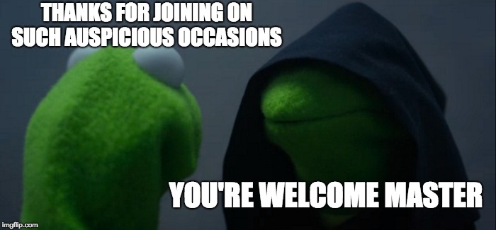 Evil Kermit Meme | THANKS FOR JOINING ON SUCH AUSPICIOUS OCCASIONS; YOU'RE WELCOME MASTER | image tagged in memes,evil kermit | made w/ Imgflip meme maker