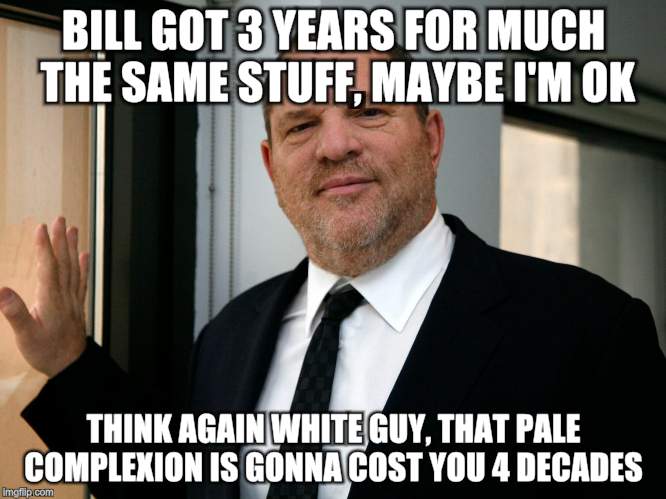 Harvey Weinstein Please Come In | BILL GOT 3 YEARS FOR MUCH THE SAME STUFF, MAYBE I'M OK; THINK AGAIN WHITE GUY, THAT PALE COMPLEXION IS GONNA COST YOU 4 DECADES | image tagged in harvey weinstein please come in | made w/ Imgflip meme maker