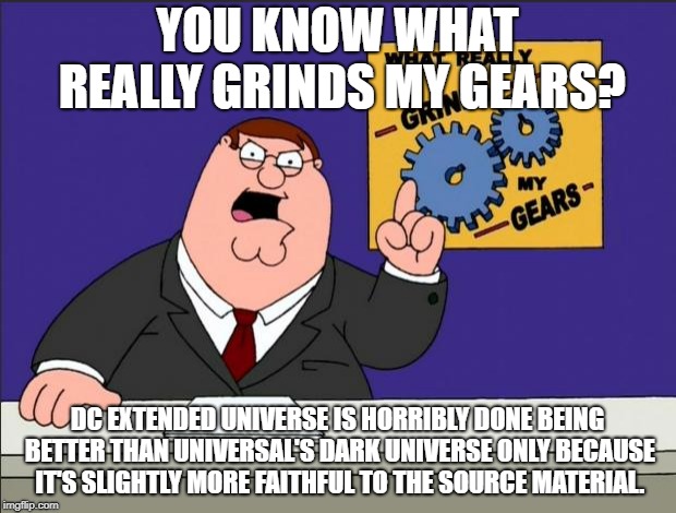 Peter Griffin - Grind My Gears | YOU KNOW WHAT REALLY GRINDS MY GEARS? DC EXTENDED UNIVERSE IS HORRIBLY DONE BEING BETTER THAN UNIVERSAL'S DARK UNIVERSE ONLY BECAUSE IT'S SLIGHTLY MORE FAITHFUL TO THE SOURCE MATERIAL. | image tagged in peter griffin - grind my gears | made w/ Imgflip meme maker