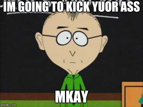 mr mackey | IM GOING TO KICK YUOR ASS; MKAY | image tagged in mr mackey | made w/ Imgflip meme maker