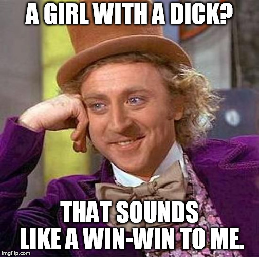 Creepy Condescending Wonka Meme | A GIRL WITH A DICK? THAT SOUNDS LIKE A WIN-WIN TO ME. | image tagged in memes,creepy condescending wonka | made w/ Imgflip meme maker