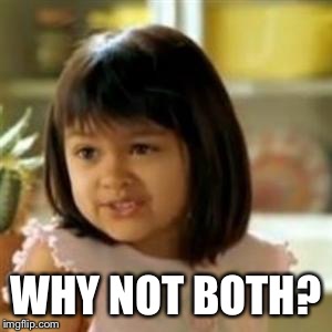 Why not both? | WHY NOT BOTH? | image tagged in why not both | made w/ Imgflip meme maker