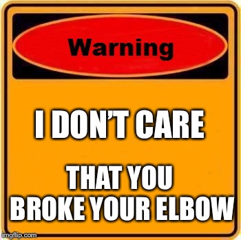 Warning Sign Meme | I DON’T CARE; THAT YOU BROKE YOUR ELBOW | image tagged in memes,warning sign | made w/ Imgflip meme maker