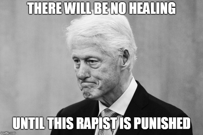 National neurosis | THERE WILL BE NO HEALING; UNTIL THIS RAPIST IS PUNISHED | image tagged in clinton | made w/ Imgflip meme maker