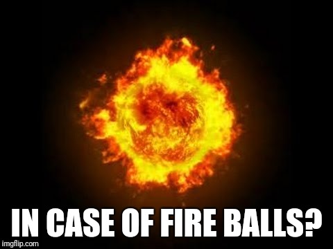 IN CASE OF FIRE BALLS? | made w/ Imgflip meme maker