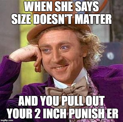 Creepy Condescending Wonka Meme | WHEN SHE SAYS SIZE DOESN'T MATTER; AND YOU PULL OUT YOUR 2 INCH PUNISH ER | image tagged in memes,creepy condescending wonka | made w/ Imgflip meme maker